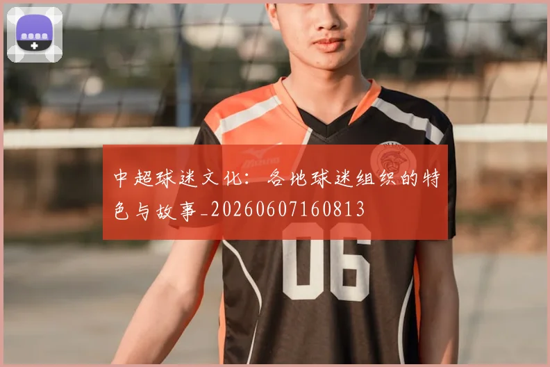 中超球迷文化：各地球迷组织的特色与故事_20260607160813