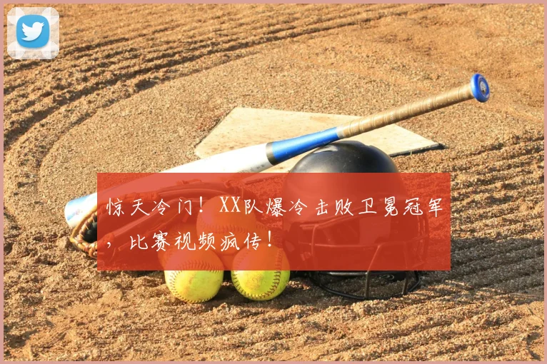 惊天冷门！XX队爆冷击败卫冕冠军，比赛视频疯传！