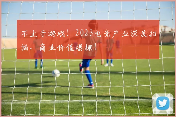 不止于游戏！2023电竞产业深度扫描，商业价值爆棚！