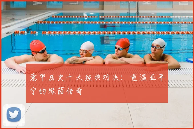 意甲历史十大经典对决：重温亚平宁的绿茵传奇