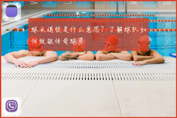 球衣退役是什么意思？了解球队如何致敬传奇球员