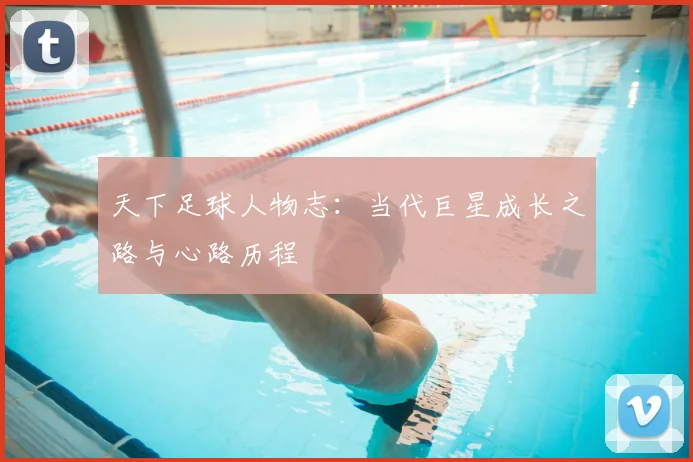 天下足球人物志:当代巨星成长之路与心路历程