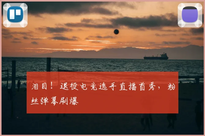 泪目！退役电竞选手直播首秀，粉丝弹幕刷爆