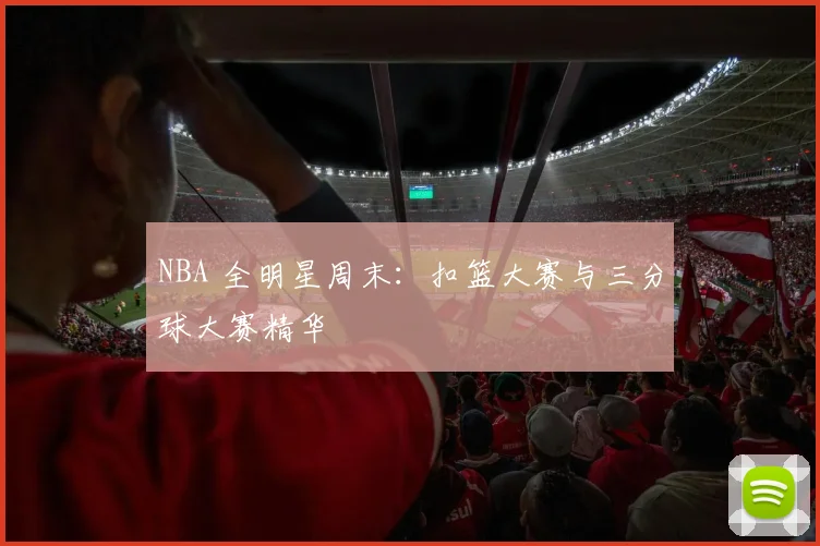 NBA 全明星周末：扣篮大赛与三分球大赛精华