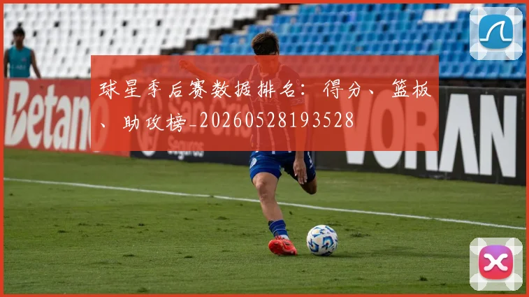 球星季后赛数据排名：得分、篮板、助攻榜_20260528193528