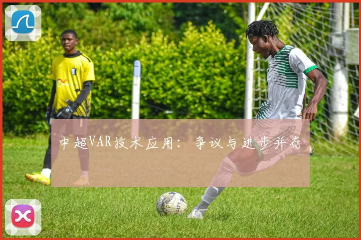 中超VAR技术应用：争议与进步并存