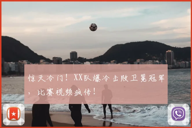 惊天冷门！XX队爆冷击败卫冕冠军，比赛视频疯传！