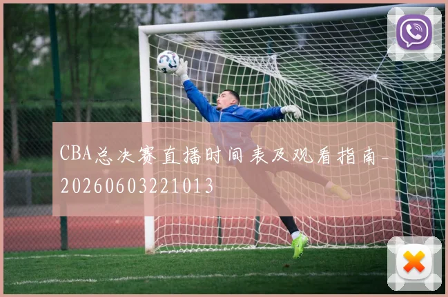 CBA总决赛直播时间表及观看指南_20260603221013