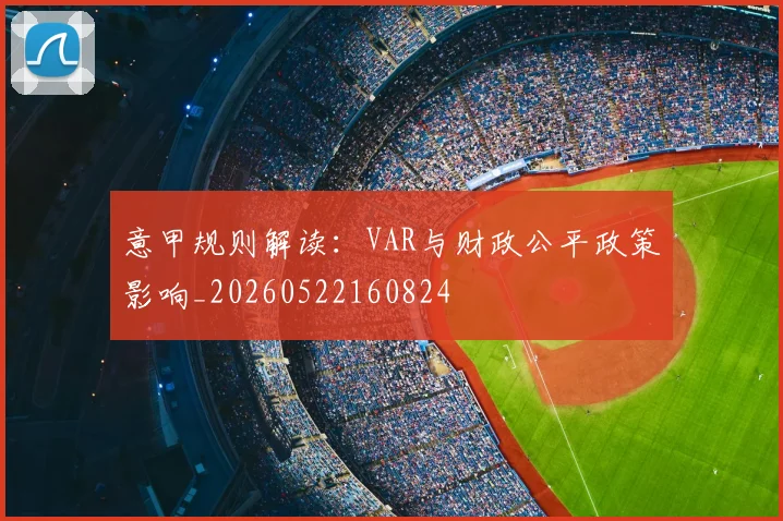 意甲规则解读：VAR与财政公平政策影响_20260522160824
