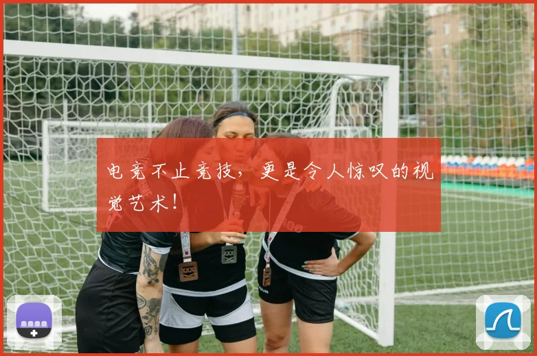 电竞不止竞技，更是令人惊叹的视觉艺术！