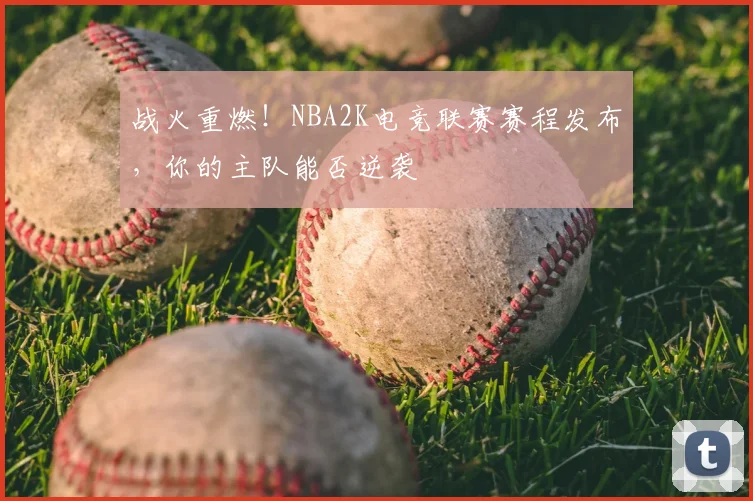 战火重燃！NBA2K电竞联赛赛程发布，你的主队能否逆袭
