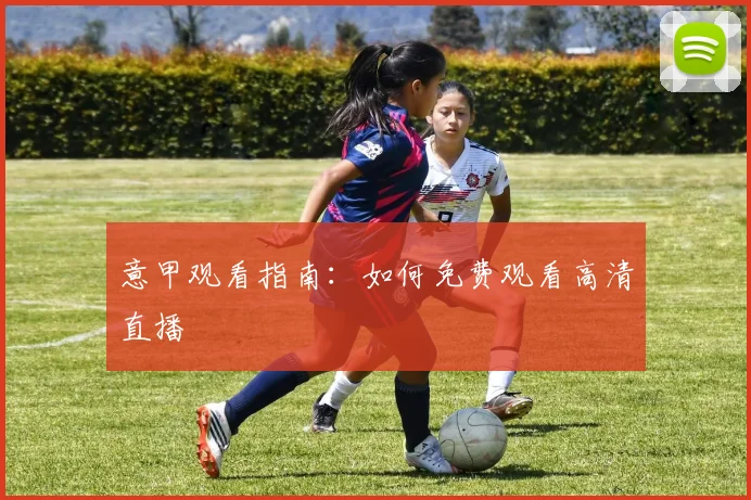 意甲观看指南：如何免费观看高清直播