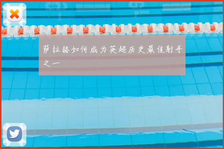 萨拉赫如何成为英超历史最佳射手之一