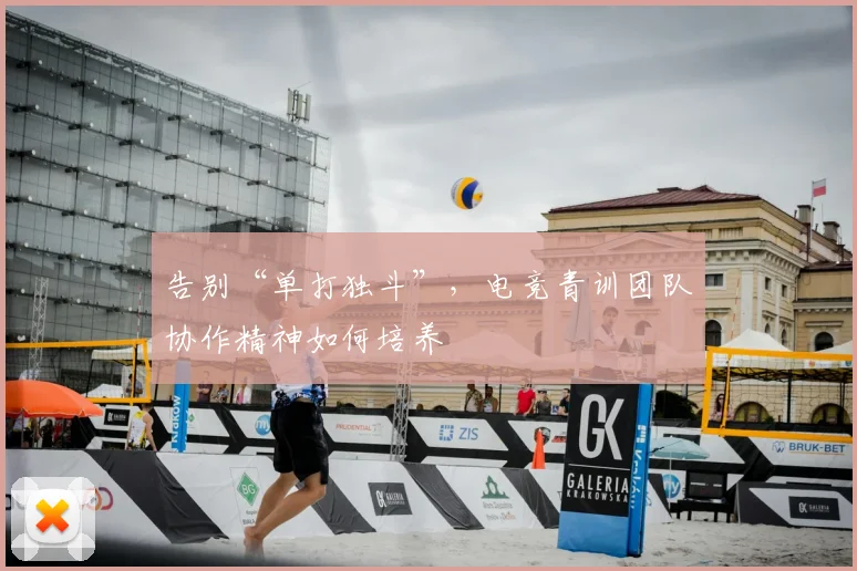 告别“单打独斗”，电竞青训团队协作精神如何培养