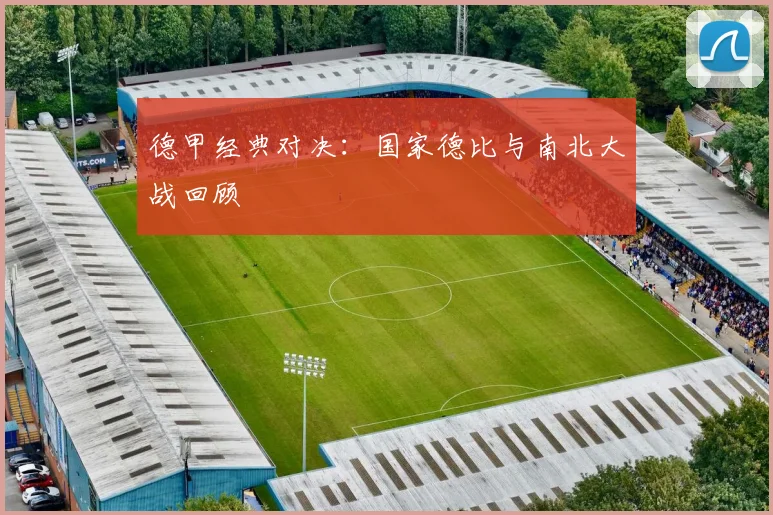 德甲经典对决：国家德比与南北大战回顾