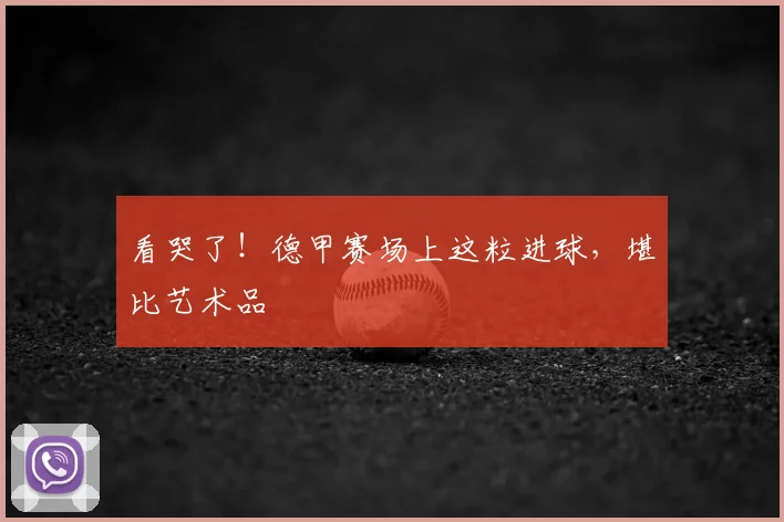 看哭了！德甲赛场上这粒进球，堪比艺术品