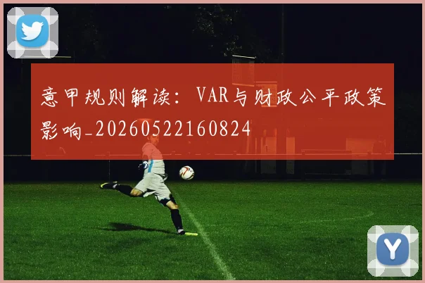 意甲规则解读：VAR与财政公平政策影响_20260522160824