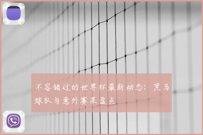不容错过的世界杯最新动态:黑马球队与意外赛果盘点