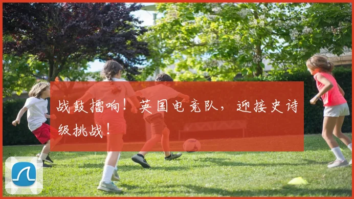 战鼓擂响！英国电竞队，迎接史诗级挑战！
