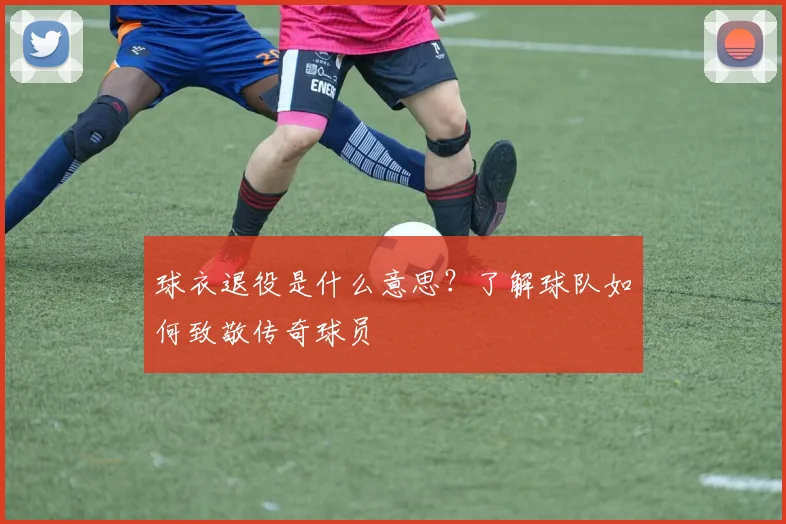 球衣退役是什么意思？了解球队如何致敬传奇球员