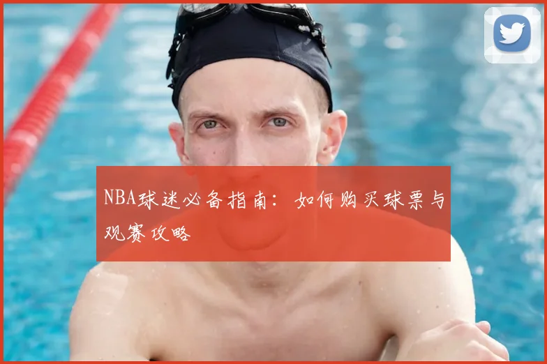 NBA球迷必备指南：如何购买球票与观赛攻略